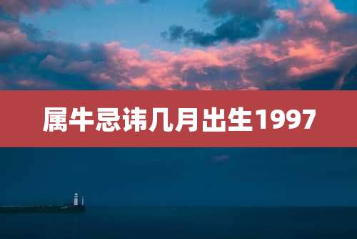 属牛忌讳几月出生1997