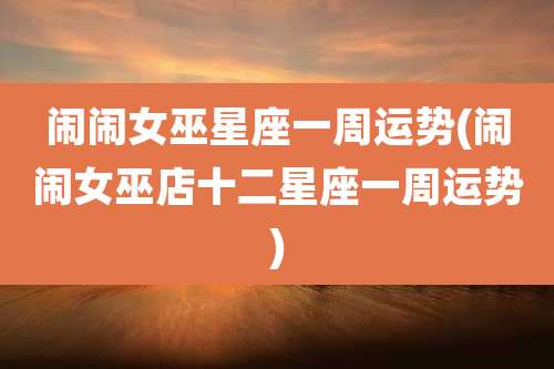 闹闹女巫星座一周运势(闹闹女巫店十二星座一周运势)