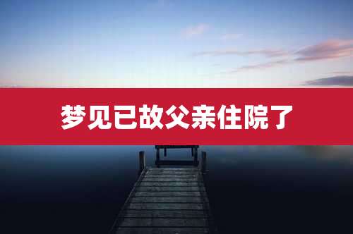 梦见已故父亲住院了