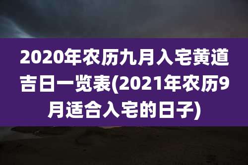 2020年农历九月入宅黄道吉日一览表(2021年农历9月适合入宅的日子)