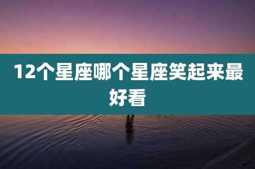 12个星座哪个星座笑起来最好看