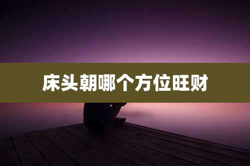 床头朝哪个方位旺财