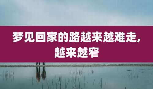 梦见回家的路越来越难走,越来越窄