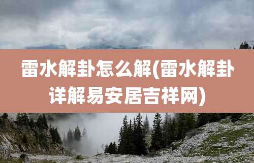 雷水解卦怎么解(雷水解卦详解易安居吉祥网)