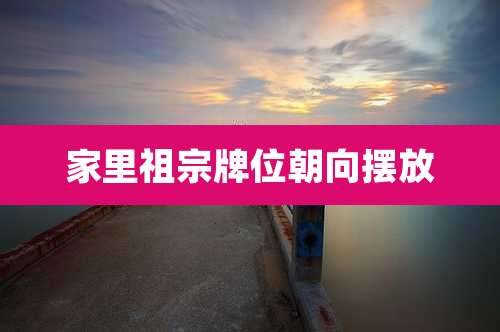 家里祖宗牌位朝向摆放