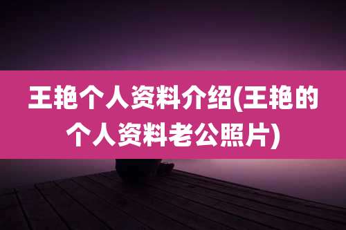 王艳个人资料介绍(王艳的个人资料老公照片)