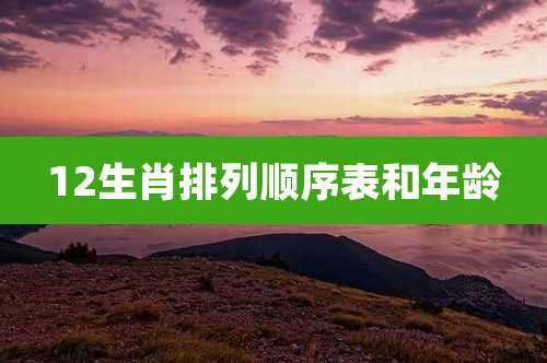 12生肖排列顺序表和年龄