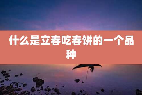 什么是立春吃春饼的一个品种