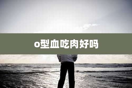 o型血吃肉好吗