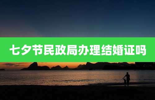 七夕节民政局办理结婚证吗