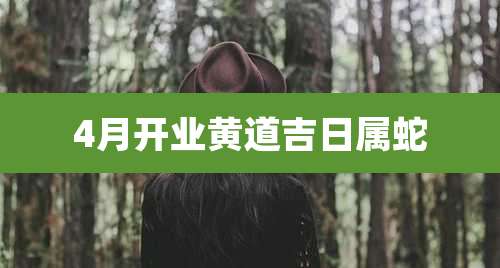 4月开业黄道吉日属蛇