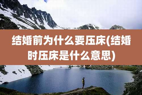 结婚前为什么要压床(结婚时压床是什么意思)