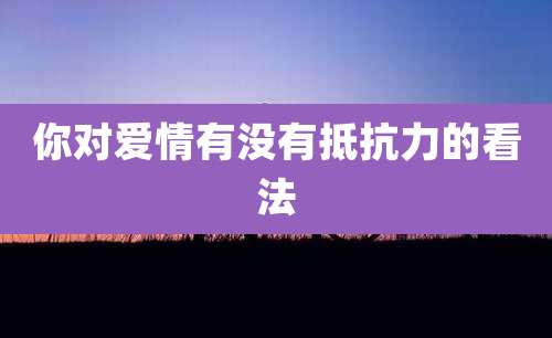 你对爱情有没有抵抗力的看法