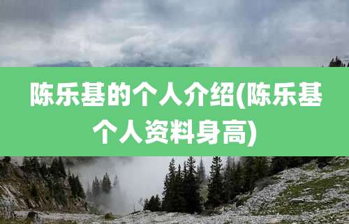 陈乐基的个人介绍(陈乐基个人资料身高)