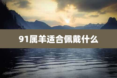 91属羊适合佩戴什么
