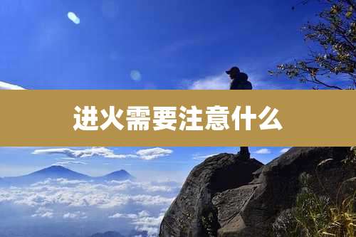 进火需要注意什么