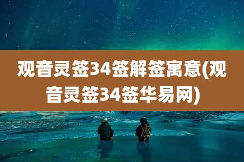 观音灵签34签解签寓意(观音灵签34签华易网)
