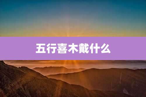 五行喜木戴什么