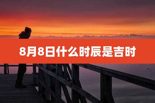 8月8日什么时辰是吉时