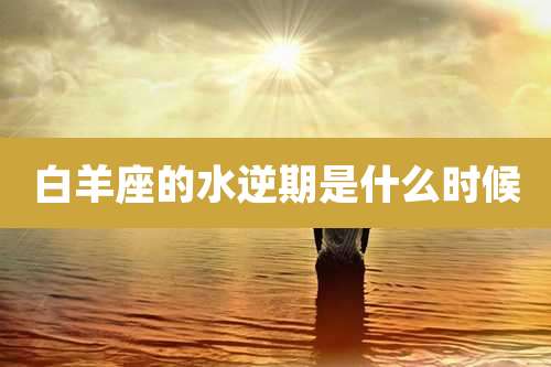 白羊座的水逆期是什么时候