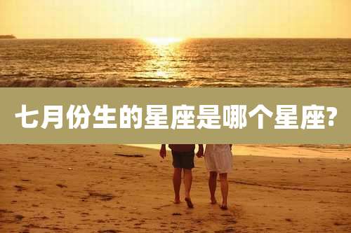 七月份生的星座是哪个星座?