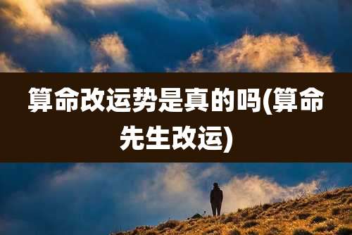 算命改运势是真的吗(算命先生改运)