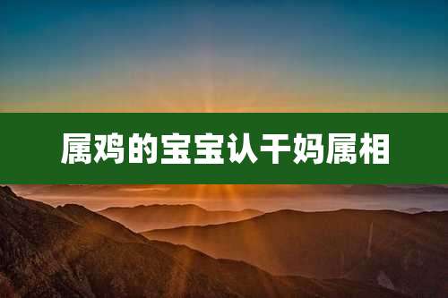 属鸡的宝宝认干妈属相