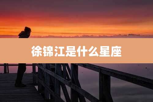 徐锦江是什么星座