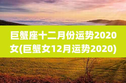 巨蟹座十二月份运势2020女(巨蟹女12月运势2020)