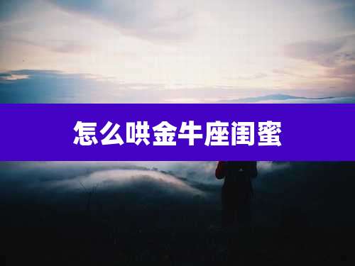 怎么哄金牛座闺蜜