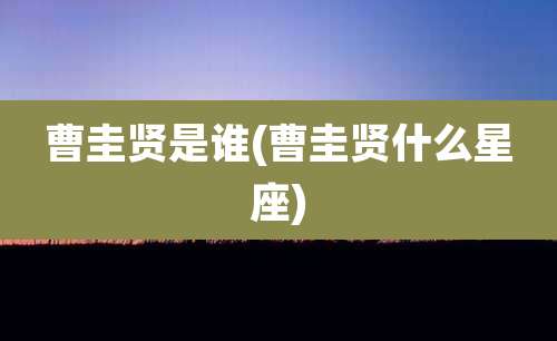 曹圭贤是谁(曹圭贤什么星座)