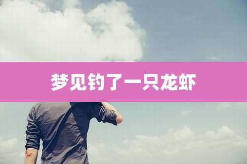 梦见钓了一只龙虾