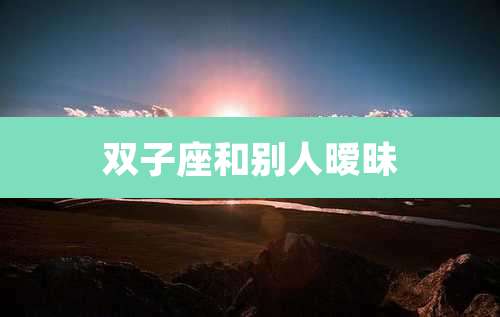 双子座和别人暧昧