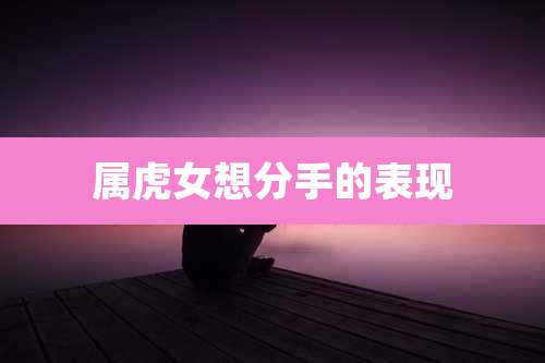 属虎女想分手的表现