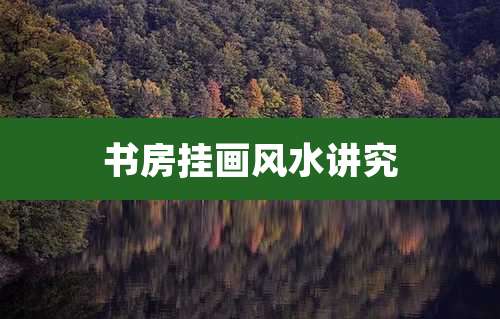 书房挂画风水讲究