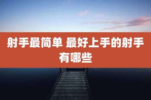 射手最简单 最好上手的射手有哪些
