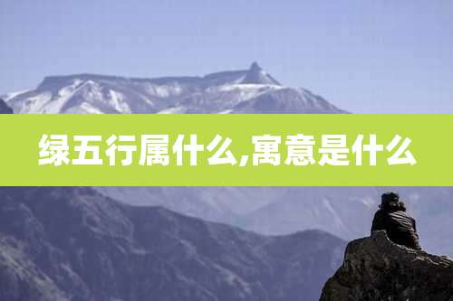 绿五行属什么,寓意是什么
