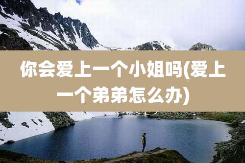 你会爱上一个小姐吗(爱上一个弟弟怎么办)