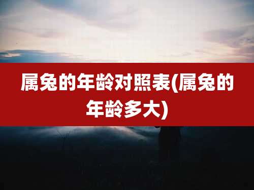 属兔的年龄对照表(属兔的年龄多大)