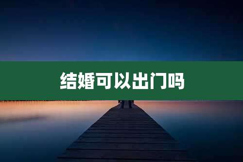 结婚可以出门吗