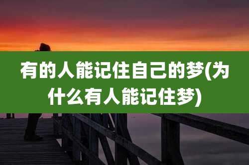 有的人能记住自己的梦(为什么有人能记住梦)