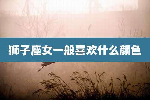 狮子座女一般喜欢什么颜色