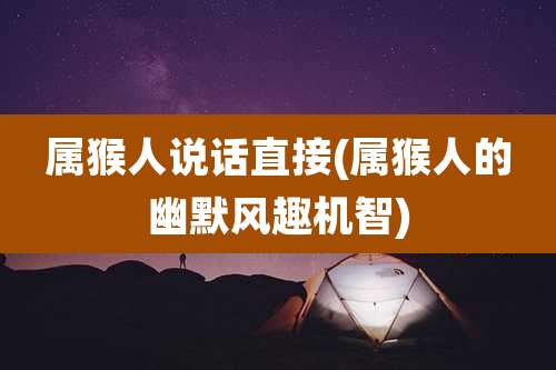 属猴人说话直接(属猴人的幽默风趣机智)