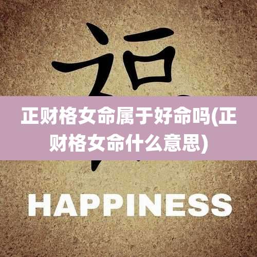 正财格女命属于好命吗(正财格女命什么意思)