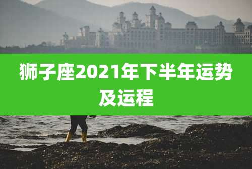 狮子座2021年下半年运势及运程