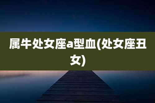 属牛处女座a型血(处女座丑女)