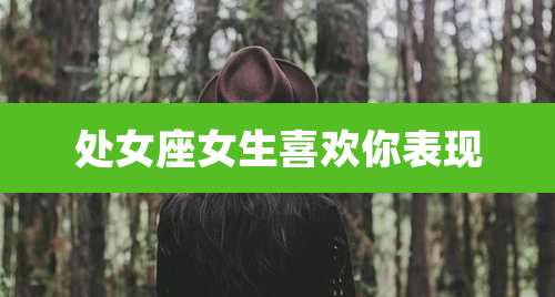 处女座女生喜欢你表现