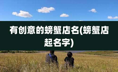 有创意的螃蟹店名(螃蟹店起名字)