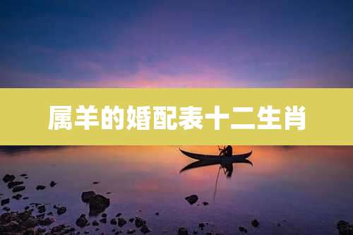 属羊的婚配表十二生肖