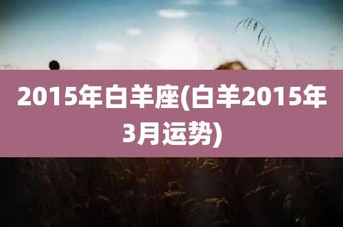 2015年白羊座(白羊2015年3月运势)
